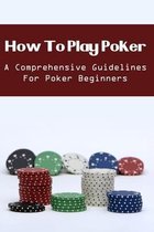 How To Play Poker: A Comprehensive Guidelines For Poker Beginners