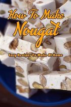 How To Make Nougat: Easy Recipes To Make At Home