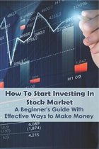 How To Start Investing In Stock Market: A Beginner's Guide With Effective Ways to Make Money