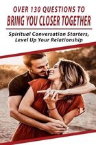 Over 130 Questions To Bring You Closer Together: Spiritual Conversation Starters, Level-Up Your Relationship
