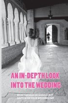 An In-Depth Look Into The Wedding: What Should Or Should Not Happen On Your Wedding Day