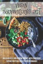 Vegan Bodybuilding Diet: Build Muscle And Renew Energy With Cookbook, Eating For Peak Athletic Performance