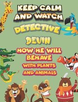 keep calm and watch detective Devin how he will behave with plant and animals
