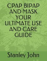 Cpap Bipap and Mask Your Ultimate Use and Care Guide