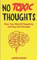 No Toxic Thoughts: Purge Your Mind Of Negativity and Stop Self Sabotage