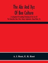 The Abc And Xyz Of Bee Culture; A Cyclopedia Of Everything Pertaining To The Care Of The Honey-Bee; Bees, Hives, Honey, Implements, Honey-Plants, Etc. Facts Gleaned From The Experience Of Thousands Of Bee-Keepers, And Afterward Verified In Our Apiary