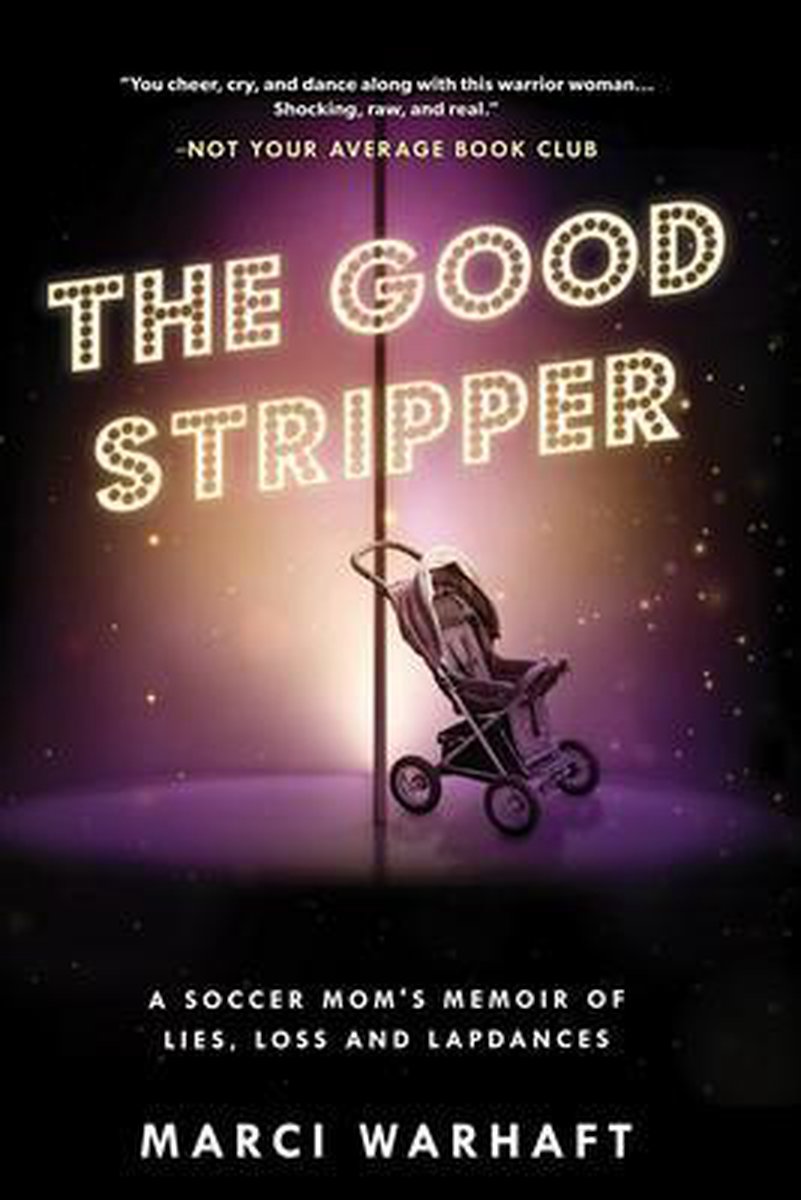 The Good Stripper: A Soccer Mom's Memoir of Lies, Loss and Lapdances - Marci Warhaft