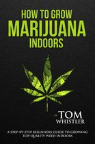 How to Grow Marijuana : Indoors - A Step-by-Step Beginners Guide to Growing Top-Quality Weed Indoors