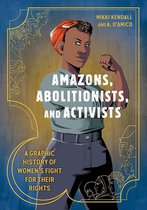 Amazons, Abolitionists, and Activists A Graphic History of Women's Fight for Their Rights