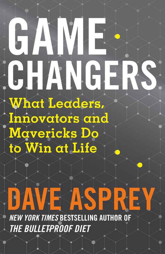 Game Changers What Leaders, Innovators and Mavericks Do to Win at Life