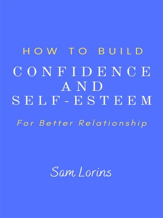 How to Build Confidence and Self –Esteem For Better Relati ... - cover