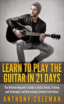 Learn to Play the Guitar in 21 Days: The Ultimate Beginner’s Guide to Guitar Chords, Training and Techniques, and Overcoming Common Frustrations