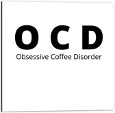 Dibond - Tekst: ''OCD, Obsessive Coffee Disorder'' wit/zwart - 50x50cm Foto op Aluminium (Met Ophangsysteem)