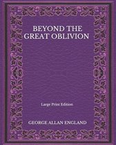 Beyond The Great Oblivion - Large Print Edition