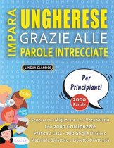 IMPARA UNGHERESE GRAZIE ALLE PAROLE INTRECCIATE - PER PRINCIPIANTI - Scopri Come Migliorare Il Tuo Vocabolario Con 2000 Crucipuzzle e Pratica a Casa - 100 Griglie Di Gioco - Materiale Didattico e Libretto Di Attività