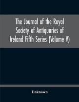 The Journal Of The Royal Society Of Antiquaries Of Ireland Fifth Series (Volume V)