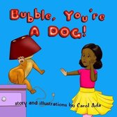 Bubble, You're A DOG!