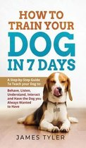 How to Train your Dog in 7 Days: A Step-by-Step Guide To Teach your Dog to