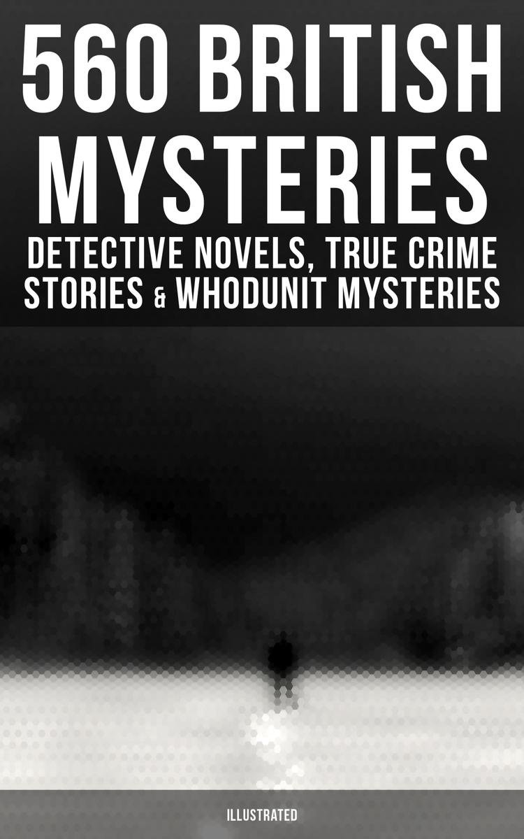 560 British Mysteries: Detective Novels, True Crime Stories & Whodunit Mysteries (Illustrated) - Arthur Conan Doyle