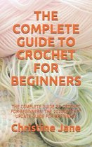 The Complete Guide to Crochet for Beginners: The Complete Guide to Crochet for Beginners