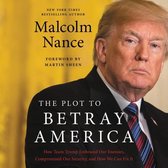 The Plot to Betray America Lib/E: How Team Trump Embraced Our Enemies, Compromised Our Security and How We Can Fix It