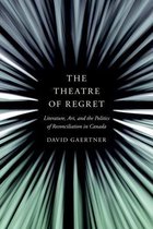 The Theatre of Regret Literature, Art, and the Politics of Reconciliation in Canada