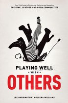 Playing Well With Others: Your Field Guide to Discovering, Navigating and Exploring the Kink, Leather and BDSM Communities