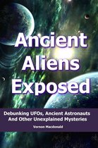 Ancient Aliens Exposed: Debunking UFO’s, Ancient Astronauts And Other Unexplained Mysteries