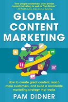 Global Content Marketing: How to Create Great Content, Reach More Customers, and Build a Worldwide Marketing Strategy that Works