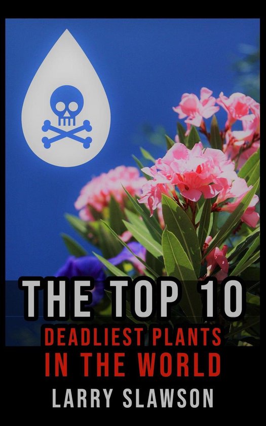 The Top 10 Deadliest Plants in the World (ebook), Larry Slawson