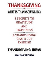 Thanksgiving: What Is Thanksgiving Day: 3 Secrets To Gratitude And Happiness: A Thanksgiving Gratitude Exercise