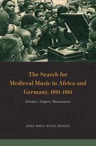 The Search for Medieval Music in Africa and Germany, 18911961 Scholars, Singers, Missionaries New Material Histories of Music