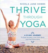Thrive Through Yoga A 21Day Journey to Ease Anxiety, Love Your Body and Feel More Alive
