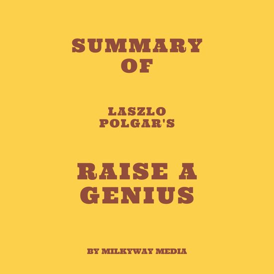 Laszlo Polgar Book How To Raise A Genius Summary of Laszlo Polgar's Raise a Genius, Milkyway Media