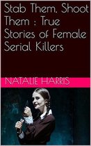 Stab Them, Shoot Them : The True Stories of Female Serial Killers