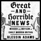 Great and Horrible News: Murder and Mayhem in Early Modern Britain