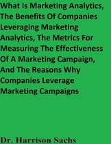 What Is Marketing Analytics, The Benefits Of Companies Leveraging Marketing Analytics, The Metrics For Measuring The Effectiveness Of A Marketing Campaign, And The Reasons Why Companies Leverage Marketing Campaigns