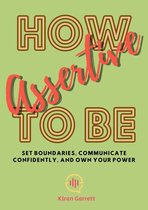 How to be Assertive: Set Boundaries, Communicate Confidently, and Own Your Power