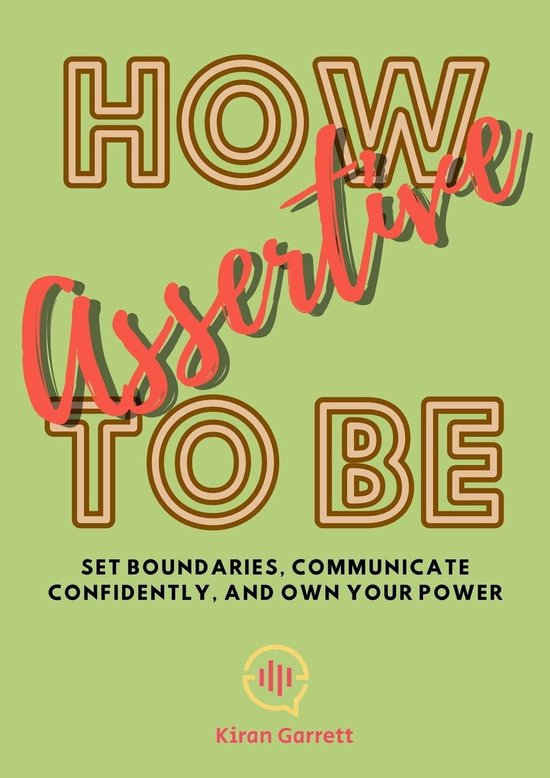 How to be Assertive: Set Boundaries, Communicate Confidently, and Own ...