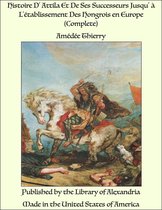 Histoire D' Attila Et De Ses Successeurs Jusqu' à L'établissement Des Hongrois en Europe (Complete)