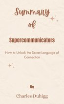 Summary Of Supercommunicators How to Unlock the Secret Language of Connection by Charles Duhigg