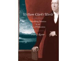 William Clark's World - Describing America in an Age of Unknowns
