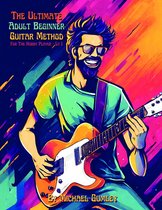The Ultimate Adult Beginner Guitar Method 1 - The Ultimate Adult Beginner Guitar Method Book For The Hobby Player
