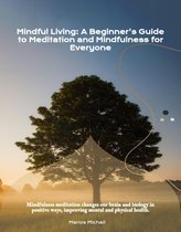 Mindful Living: A Beginner's Guide to Meditation and Mindfulness for Everyone
