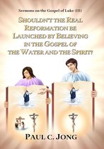 Sermons on the Gospel of Luke(III) - Shouldn't the Real Reformation be Launched by Believing in the Gospel of the Water and the Spirit?