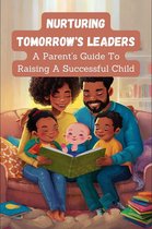 Nurturing Tomorrow's Leaders: a Parent's Guide to Raising a Successful Child