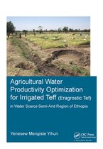 IHE Delft PhD Thesis Series- Agricultural Water Productivity Optimization for Irrigated Teff (Eragrostic Tef) in a Water Scarce Semi-Arid Region of Ethiopia
