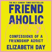 Friendaholic: Confessions of a Friendship Addict. THE NUMBER ONE SUNDAY TIMES BEST SELLER