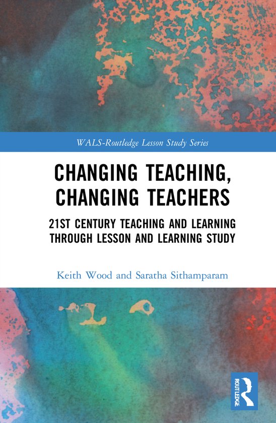 WALS-Routledge Lesson Study Series- Changing Teaching, Changing Teachers