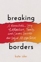 Breaking Borders A Remarkable Story of Adventure, Family, and Career Success That Defied All Expectations